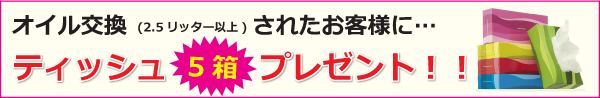 オイル交換（2.5リッター以上）されたお客様にティッシュ５箱プレゼント