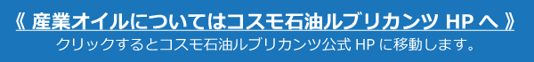 産業オイルについてはコスモ石油ルブリカンツＨＰへ